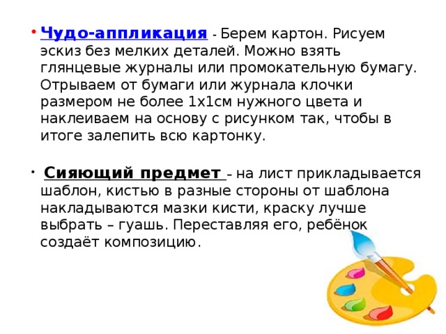 Чудо-аппликация  - Берем картон. Рисуем эскиз без мелких деталей. Можно взять глянцевые журналы или промокательную бумагу. Отрываем от бумаги или журнала клочки размером не более 1х1см нужного цвета и наклеиваем на основу с рисунком так, чтобы в итоге залепить всю картонку.  Сияющий предмет