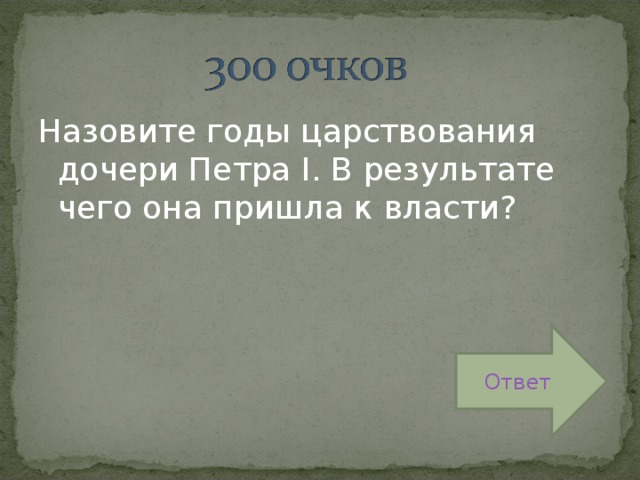 Назовите годы царствования дочери Петра I . В результате чего она пришла к власти? Ответ