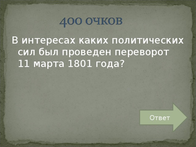 В интересах каких политических сил был проведен переворот 11 марта 1801 года? Ответ