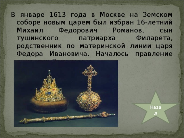 В январе 1613 года в Москве на Земском соборе новым царем был избран 16-летний Михаил Федорович Романов, сын тушинского патриарха Филарета, родственник по материнской линии царя Федора Ивановича. Началось правление династии Романовых. Назад