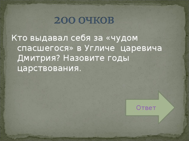 Кто выдавал себя за «чудом спасшегося» в Угличе царевича Дмитрия? Назовите годы царствования. Ответ