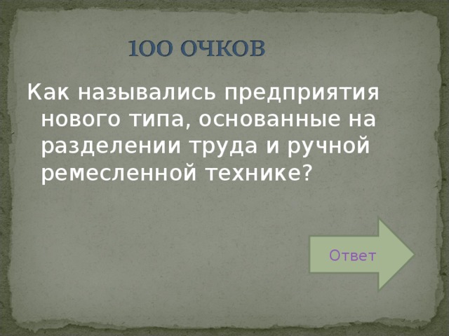 Как назывались предприятия нового типа, основанные на разделении труда и ручной ремесленной технике? Ответ