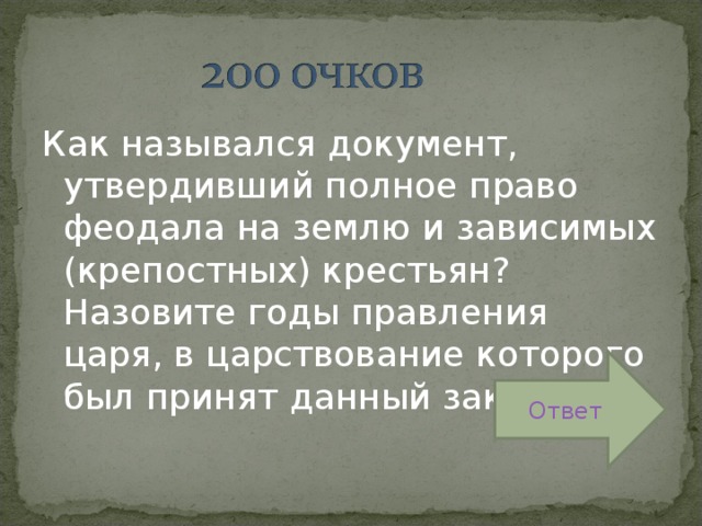 Как назывался документ, утвердивший полное право феодала на землю и зависимых (крепостных) крестьян? Назовите годы правления царя, в царствование которого был принят данный закон. Ответ