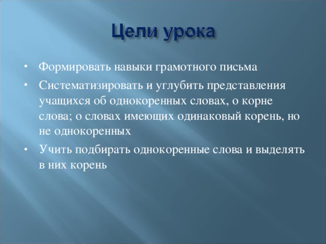 Формировать навыки грамотного письма Систематизировать и углубить представления учащихся об однокоренных словах, о корне слова; о словах имеющих одинаковый корень, но не однокоренных Учить подбирать однокоренные слова и выделять в них корень