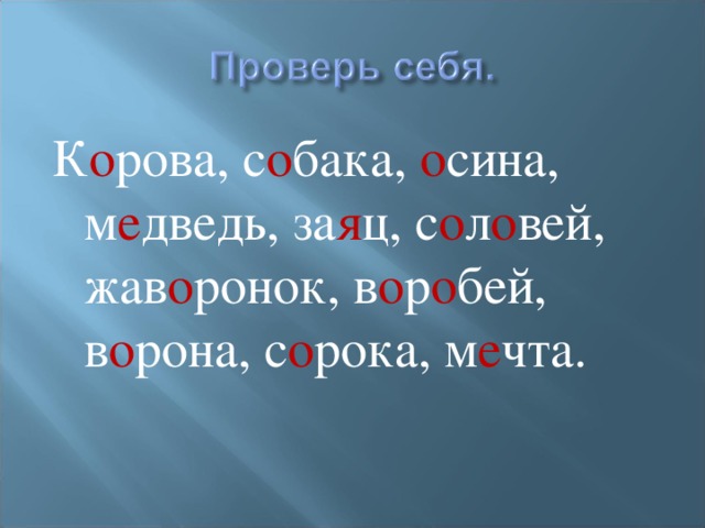 К о рова, с о бака, о сина, м е дведь, за я ц, с о л о вей, жав о ронок, в о р о бей, в о рона, с о рока, м е чта.