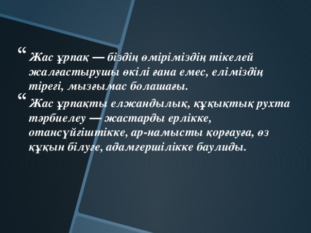 Жас ұрпақ ― біздің өміріміздің тікелей жалғастырушы өкілі ғана емес, еліміздің тірегі, мызғымас болашағы. Жас ұрпақты елжандылық, құқықтық рухта тәрбиелеу ― жастарды ерлікке, отансүйгіштікке, ар-намысты қорғауға, өз құқын білуге, адамгершілікке баулиды.