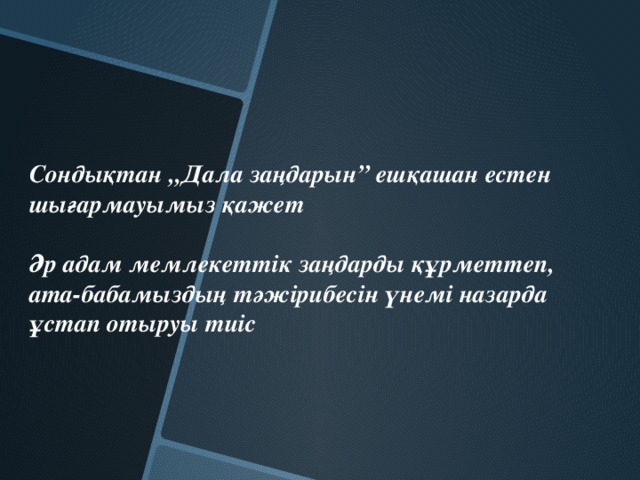 Сондықтан „Дала заңдарын” ешқашан естен шығармауымыз қажет  Әр адам мемлекеттік заңдарды құрметтеп, ата-бабамыздың тәжірибесін үнемі назарда ұстап отыруы тиіс