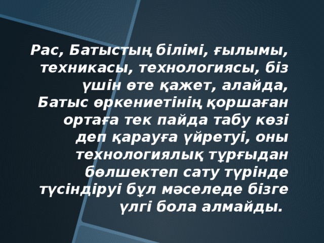 Рас, Батыстың білімі, ғылымы, техникасы, технологиясы, біз үшін өте қажет, алайда, Батыс өркениетінің қоршаған ортаға тек пайда табу көзі деп қарауға үйретуі, оны технологиялық тұрғыдан бөлшектеп сату түрінде түсіндіруі бұл мәселеде бізге үлгі бола алмайды.