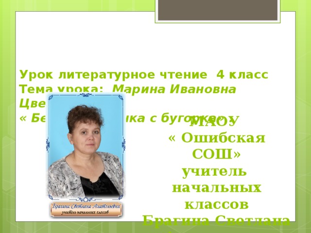 Урок литературное чтение 4 класс  Тема урока: Марина Ивановна Цветаева  « Бежит тропинка с бугорка» .   МАОУ « Ошибская СОШ» учитель начальных классов Брагина Светлана Анатольевна