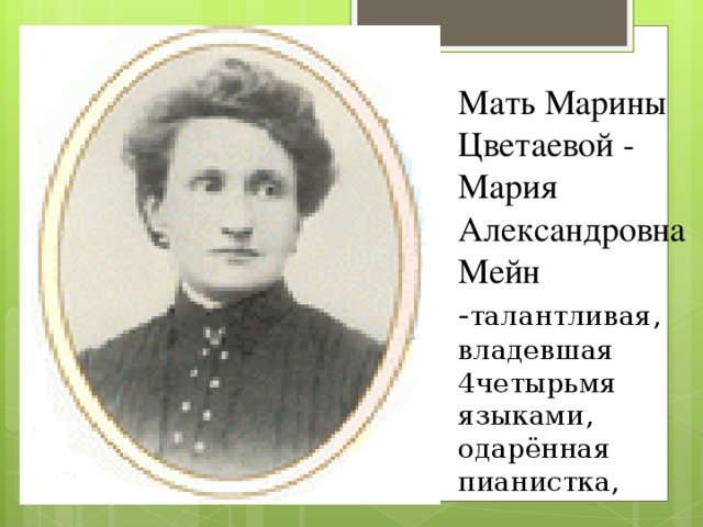 Мать Марины Цветаевой - Мария Александровна Мейн - талантливая, владевшая 4четырьмя языками, одарённая пианистка,