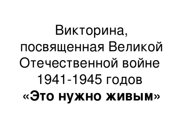 Викторина,  посвященная Великой Отечественной войне  1941-1945 годов  «Это нужно живым»