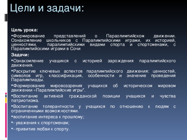 Цели и задачи: Цель урока:  Формирование представлений о Параолимпийском движении. Ознакомление школьников с Паралимпийскими играми, их историей, ценностями, паралимпийскими видами спорта и спортсменами, с Паралимпийскими играми в Сочи Задачи: