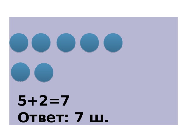 5+2=7 Ответ: 7 ш.