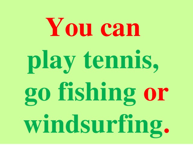 You can play tennis, go fishing or windsurfing .