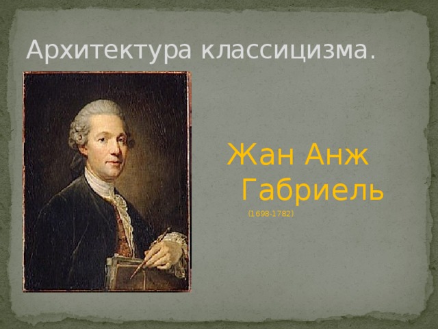 Архитектура классицизма. Жан Анж Габриель  (1698-1782)