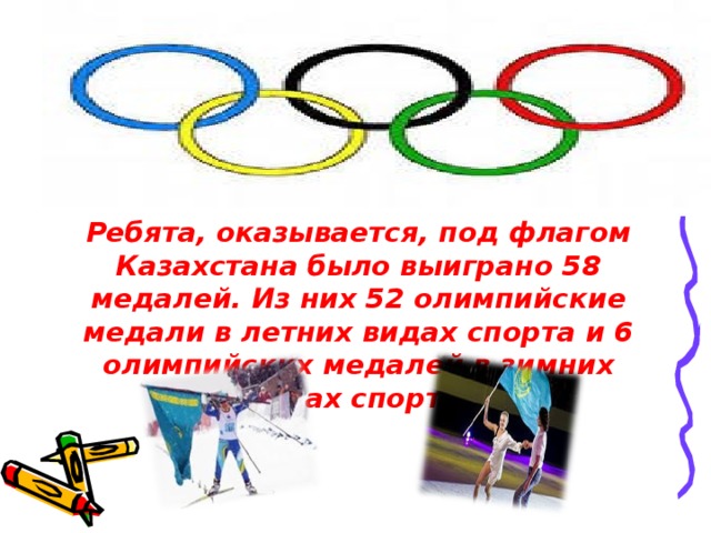 Ребята, оказывается, п од флагом Казахстана было выиграно 58 медалей . Из них 52 олимпийские медали в летних видах спорта и 6 олимпийских медалей в зимних видах спорта .