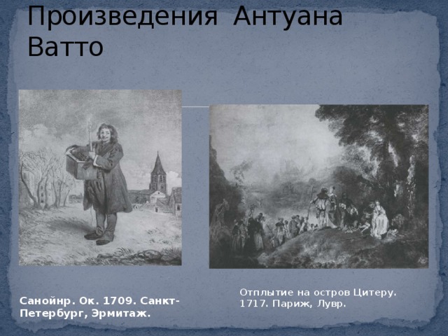 Произведения Антуана Ватто  Отплытие на остров Цитеру. 1717. Париж, Лувр.  Санойнр. Ок. 1709. Санкт-Петербург, Эрмитаж.