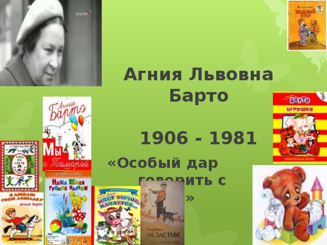 Агния Львовна Барто   1906 - 1981  «Особый дар  говорить с детьми»