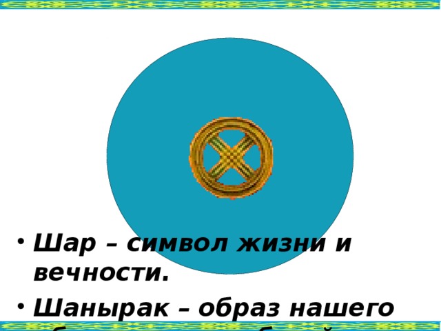 Шар – символ жизни и вечности. Шанырак – образ нашего общего дома, общей Родины.