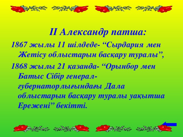 ІІ Александр патша: 1867 жылы 11 шілдеде- “Сырдария мен Жетісу облыстарын басқару туралы”, 1868 жылы 21 қазанда- “Орынбор мен Батыс Сібір генерал-губернаторлығындағы Дала облыстарын басқару туралы уақытша Ережені” бекітті.