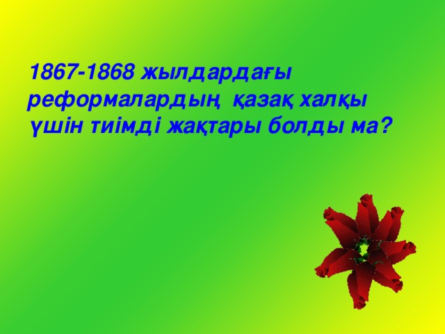 1867-1868 жылдардағы реформалардың қазақ халқы үшін тиімді жақтары болды ма?