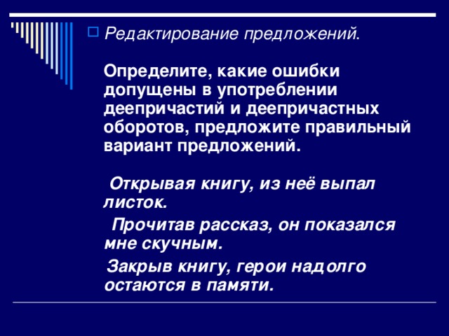 Редактирование предложений .   Определите, какие ошибки допущены в употреблении деепричастий и деепричастных оборотов, предложите правильный вариант предложений.    Открывая книгу, из неё выпал листок.