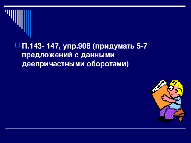 П.143- 147, упр.908 (придумать 5-7 предложений с данными деепричастными оборотами)