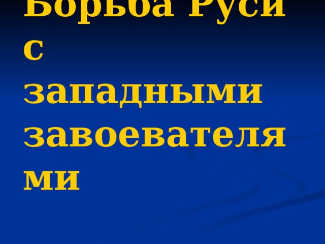 Борьба Руси с западными завоевателями