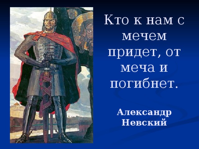 Кто к нам с мечем придет, от меча и погибнет.   Александр Невский