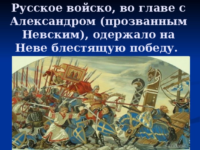 Русское войско, во главе с Александром (прозванным Невским), одержало на Неве блестящую победу.