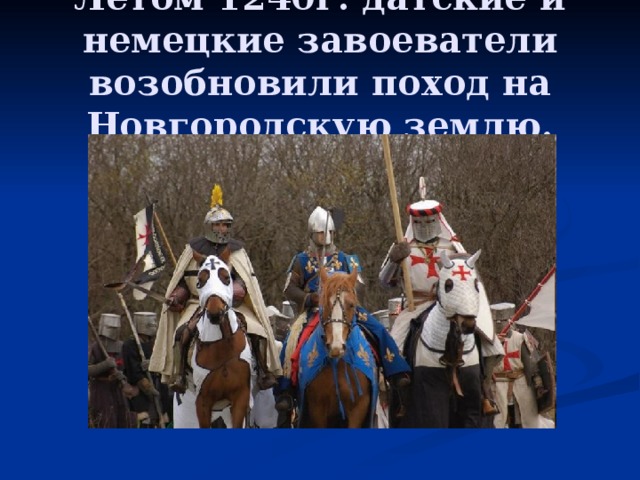 Летом 1240г. датские и немецкие завоеватели возобновили поход на Новгородскую землю.