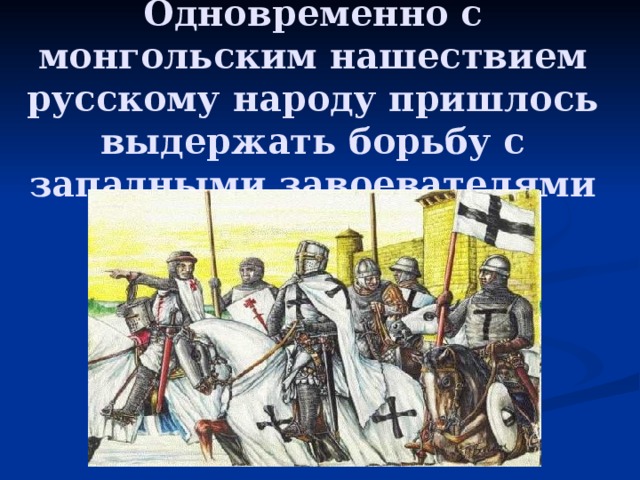 Одновременно с монгольским нашествием русскому народу пришлось выдержать борьбу с западными завоевателями