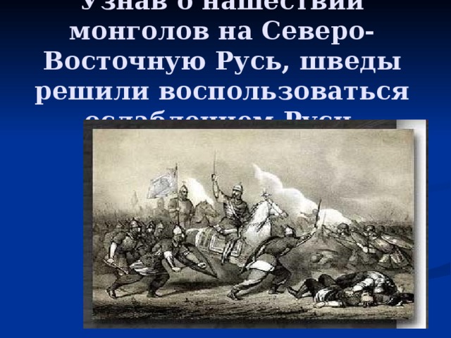 Узнав о нашествии монголов на Северо-Восточную Русь, шведы решили воспользоваться ослаблением Руси.