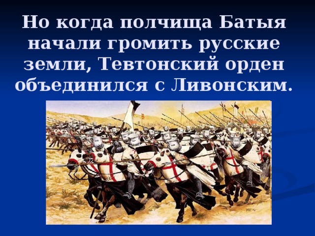 Но когда полчища Батыя начали громить русские земли, Тевтонский орден объединился с Ливонским.