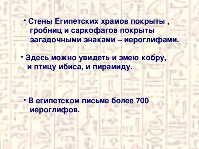 Стены Египетских храмов покрыты ,  гробниц и саркофагов покрыты  загадочными знаками – иероглифами. Здесь можно увидеть и змею кобру,  и птицу ибиса, и пирамиду. В египетском письме более 700