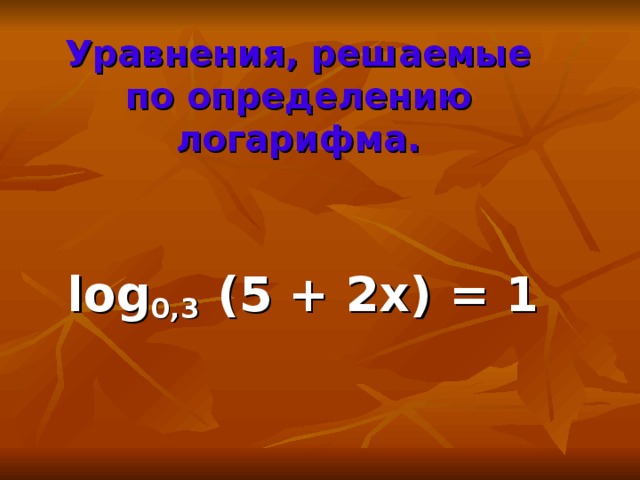 Уравнения, решаемые по определению логарифма.    log 0,3 (5 + 2x) = 1