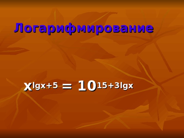 Логарифмирование  x lgx+5 = 10 15+3lgx