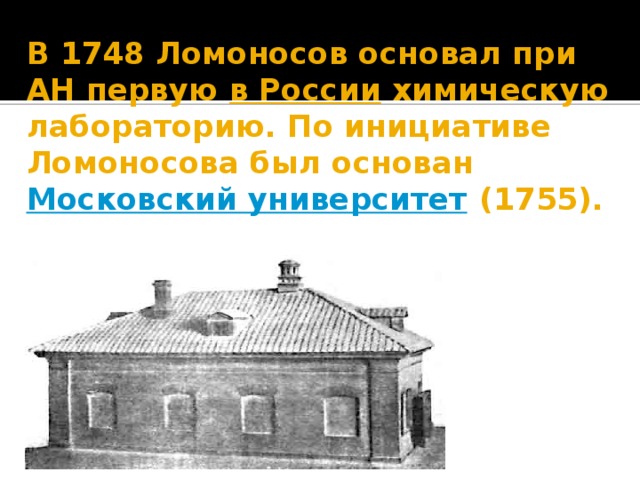 В 1748 Ломоносов основал при АН первую  в России  химическую лабораторию. По инициативе Ломоносова был основан  Московский университет  (1755).