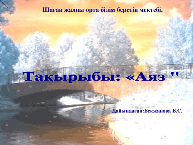 Шаған жалпы орта білім беретін мектебі.  Дайындаған:Бекжанова Б.С.