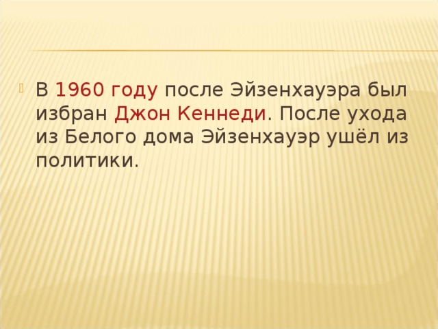 В  1960 году  после Эйзенхауэра был избран  Джон Кеннеди . После ухода из Белого дома Эйзенхауэр ушёл из политики.