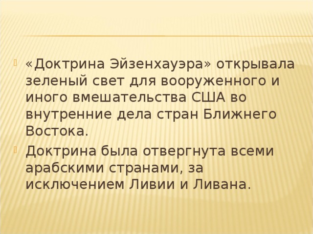 «Доктрина Эйзенхауэра» открывала зеленый свет для вооруженного и иного вмешательства США во внутренние дела стран Ближнего Востока. Доктрина была отвергнута всеми арабскими странами, за исключением Ливии и Ливана.