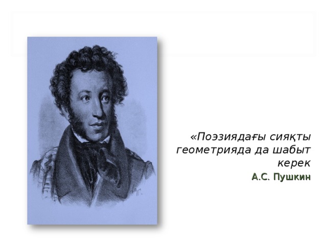 «Поэзиядағы сияқты геометрияда да шабыт керек А.С. Пушкин