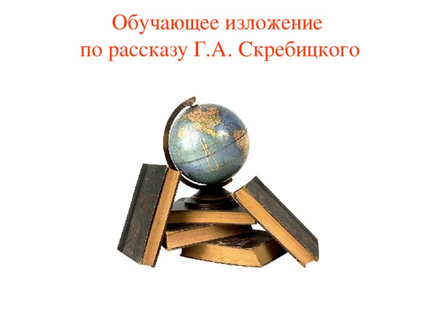 Обучающее изложение  по рассказу Г.А. Скребицкого