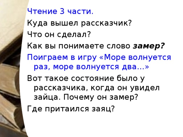 Чтение 3 части. Куда вышел рассказчик? Что он сделал? Как вы понимаете слово замер? Поиграем в игру «Море волнуется раз, море волнуется два…» Вот такое состояние было у рассказчика, когда он увидел зайца. Почему он замер? Где притаился заяц?