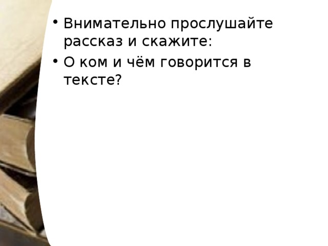 Внимательно прослушайте рассказ и скажите: О ком и чём говорится в тексте?