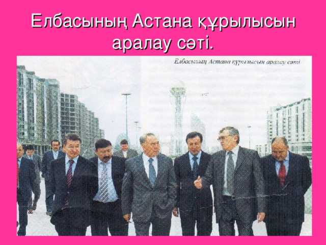 Елбасының Астана құрылысын аралау сәті.