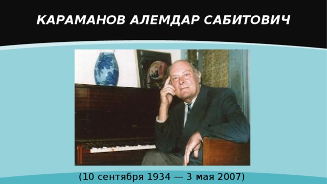 КАРАМАНОВ АЛЕМДАР САБИТОВИЧ    (10 сентября 1934 — 3 мая 2007) 
