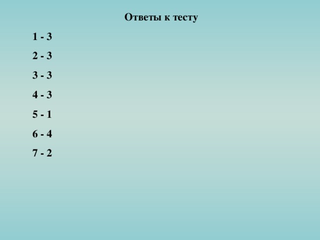 Ответы к тесту 1 - 3 2 - 3 3 - 3 4 - 3 5 - 1 6 - 4 7 - 2