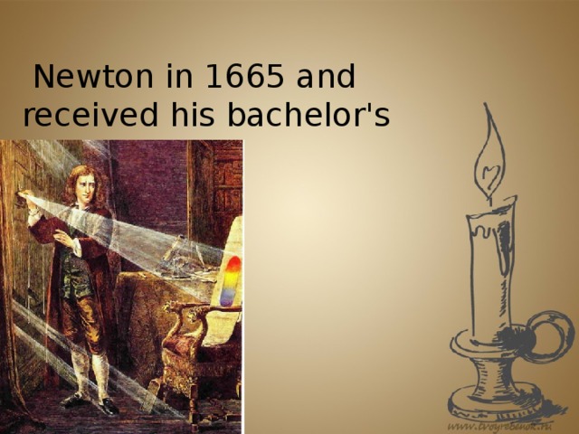 Newton in 1665 and received his bachelor's degree.