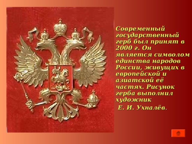 Современный государственный герб был принят в 2000 г. Он является символом единства народов России, живущих в европейской и азиатской её частях. Рисунок герба выполнил художник   Е. И. Ухналёв .